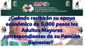 ¿Cuándo recibirán su apoyo económico de 6,000 pesos los Adultos Mayores correspondientes de su Pensión Bienestar?  