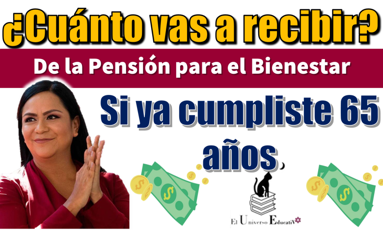 ¿Cuánto vas a recibir de la Pensión para el Bienestar si ya cumpliste 65 años?