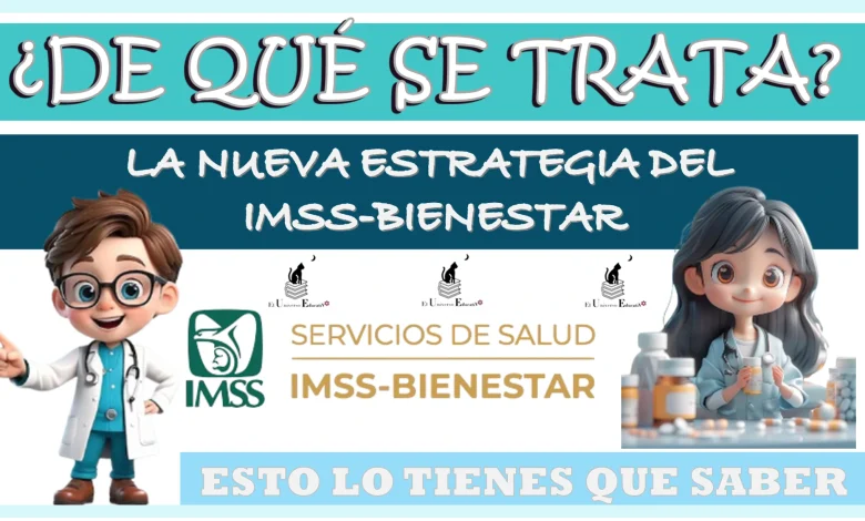 ¿DE QUÉ SE TRATA LA NUEVA ESTRATEGIA DEL IMSS-BIENESTAR?… ESTO LO TIENES QUE SABER 