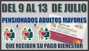 DEL 9 L 13 DE JULIO PENSIONADOS ADULTOS MAYORES QUE RECIBEN SU PAGO BIENESTAR