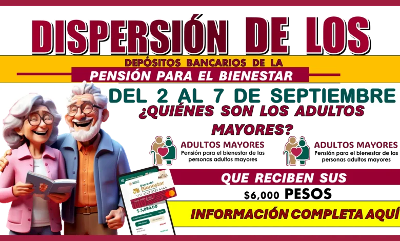 DISPERSIÓN DE LOS DEPÓSITOS BANCARIOS DE LA PENSIÓN PARA EL BIENESTAR DEL 2 AL 7 DE SEPTIEMBRE… ¿QUIÉNES SON LOS ADULTOS MAYORES QUE RECIBEN SUS $6,000 PESOS?