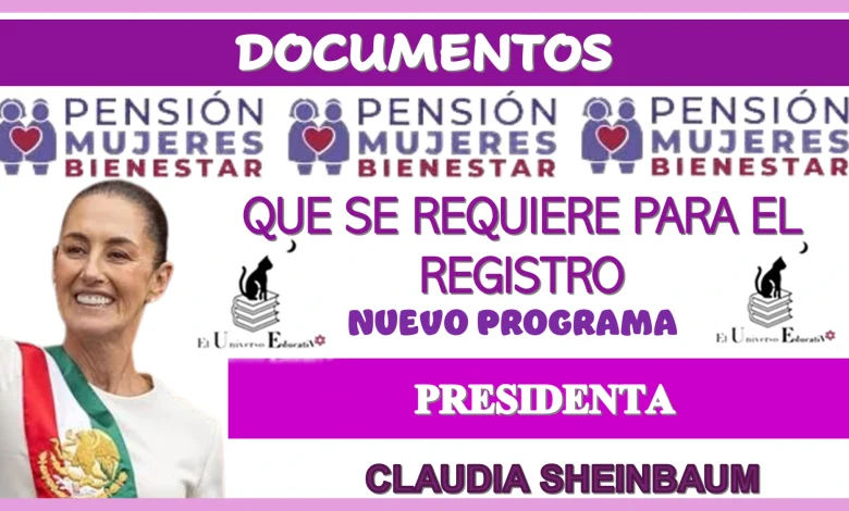 DOCUMENTOS QUÉ SE REQUIERE PARA EL REGISTRO AL NUEVO PROGRAMA… PRESIDENTA CLAUDIA SHEINBAUM 