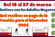 Del 18 al 27 de marzo Quiénes son los Adultos Mayores qué reciben su pago de la Pensión para el Bienestar 2025