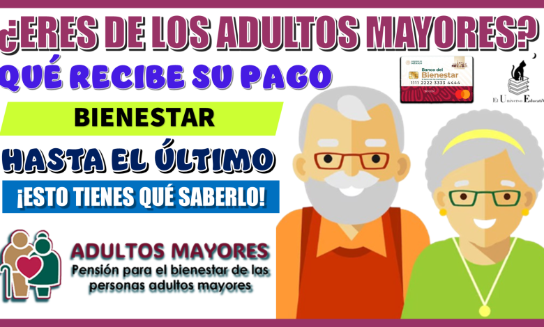 ¿ERES DE LOS ADULTOS MAYORES QUÉ RECIBE SU PAGO BIENESTAR HASTA EL ÚLTIMO?… ¡ESTO TIENES QUÉ SABERLO!