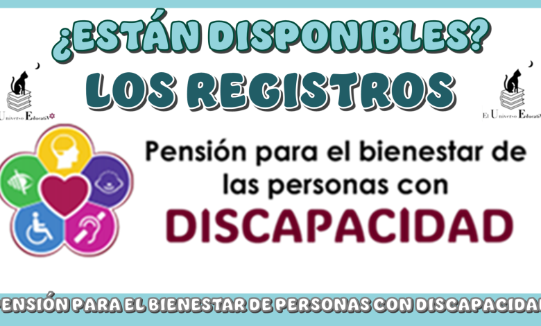 ¿ESTÁN DISPONIBLES LOS REGISTROS PARA LA PENSIÓN BIENESTAR DE PERSONAS CON DISCAPACIDAD?