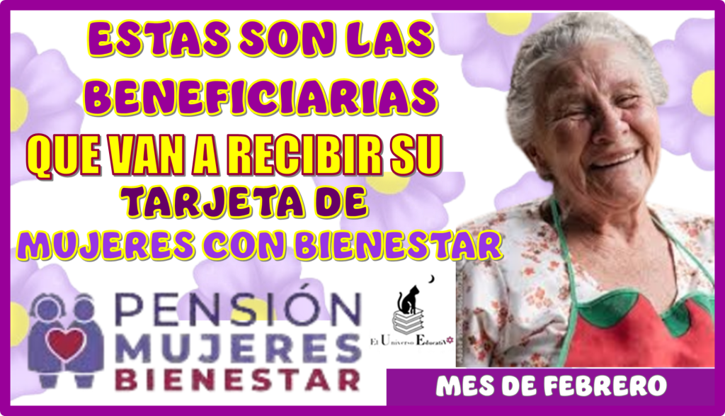 ESTAS SON LAS BENEFICIARIAS QUE VAN A RECIBIR SU TARJETA DE MUJERES CON BIENESTAR EN ESTE MES DE FEBRERO