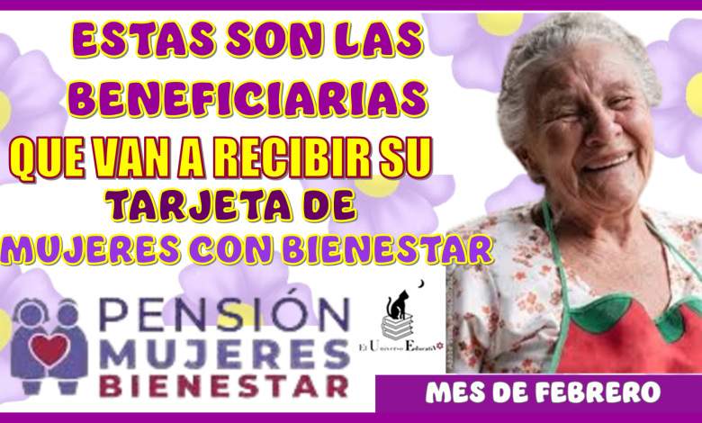 ESTAS SON LAS BENEFICIARIAS QUE VAN A RECIBIR SU TARJETA DE MUJERES CON BIENESTAR EN ESTE MES DE FEBRERO