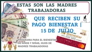 ESTAS SON LAS MADRES TRABAJADORAS QUE RECIBEN SU PAGO BIENESTAR ESTE LUNES 15 DE JULIO 