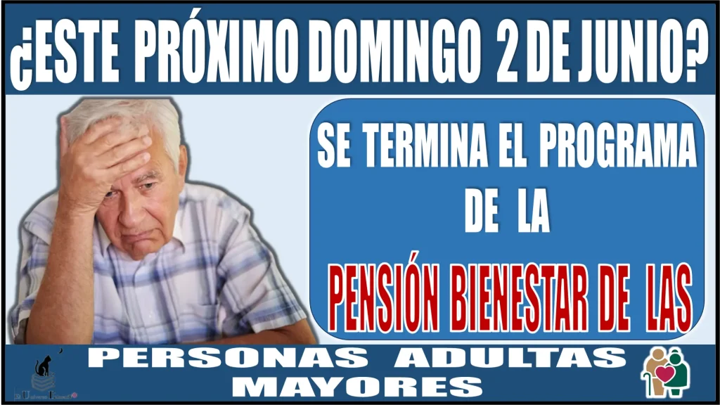 ¿ESTE PRÓXIMO DOMINGO 2 DE JUNIO SE TERMINA EL PROGRAMA DE LA PENSIÓN PARA EL BIENESTAR DE LAS PERSONAS ADULTAS MAYORES? 