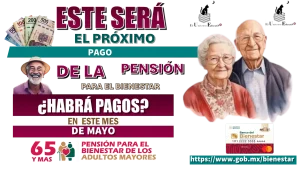 ESTE SERÁ EL PRÓXIMO PAGO DE LA PENSIÓN PARA EL BIENESTAR | ¿HABRÁ PAGOS EN ESTE MES DE MAYO?