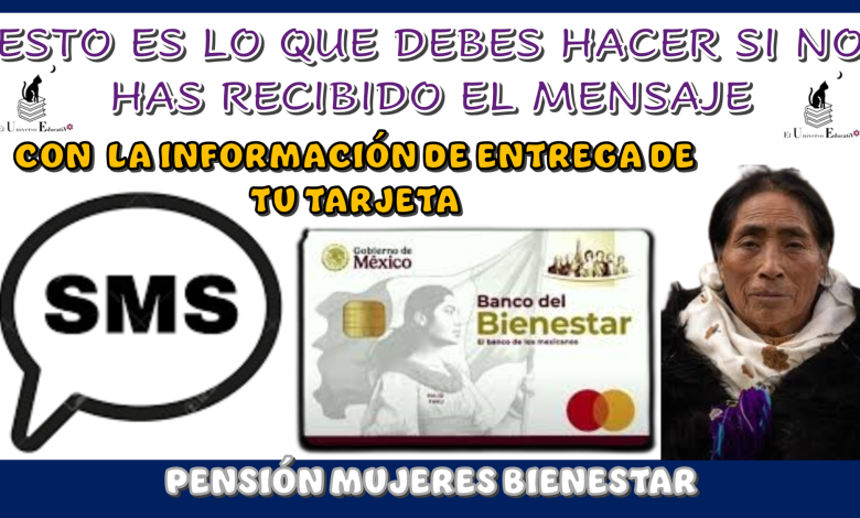 ESTO ES LO QUE DEBES HACER SI NO HAS RECIBIDO EL MENSAJE CON LA INFORMACIÓN DE ENTREGA DE TU TARJETA DE PENSIÓN MUJERES BIENESTAR 