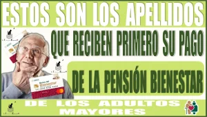 ESTOS SON LOS APELLIDOS QUE RECIBEN PRIMERO SU PAGO DE LA PENSIÓN BIENESTAR DE LOS ADULTOS MAYORES