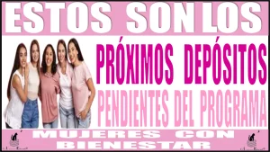 ESTOS SON LOS PRÓXIMOS DEPÓSITOS PENDIENTES DEL PROGRAMA DE MUJERES CON BIENESTAR 