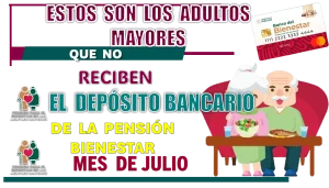 Estos son los adultos mayores que no reciben el depósito bancario de la Pensión para el Bienestar 2024 en el próximo mes de Julio