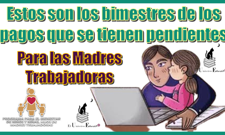 Estos son los bimestres de los pagos que se tienen pendientes para las Madres Trabajadoras