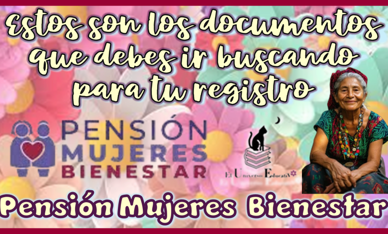 Estos son los documentos que debes ir buscando para tu registro a la Pensión Mujeres Bienestar 