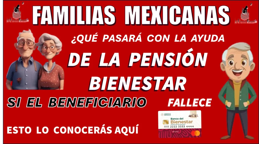 FAMILIAS MEXICANAS…¿QUÉ PASA CON LA AYUDA DE LA PENSIÓN BIENESTAR SI EL BENEFICIARIO FALLECE?….ESTO LO CONOCERÁS AQUÍ