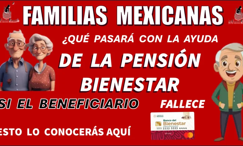 FAMILIAS MEXICANAS…¿QUÉ PASA CON LA AYUDA DE LA PENSIÓN BIENESTAR SI EL BENEFICIARIO FALLECE?….ESTO LO CONOCERÁS AQUÍ