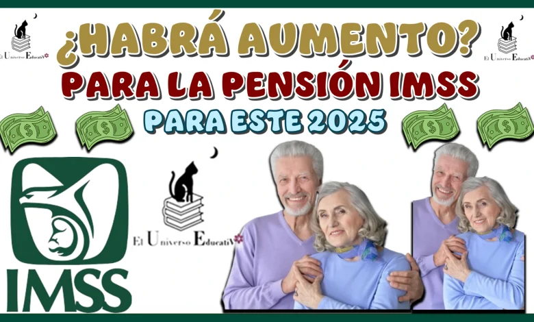 ¿HABRÁ AUMENTO PARA LA PENSIÓN IMSS PARA ESTE 2025?