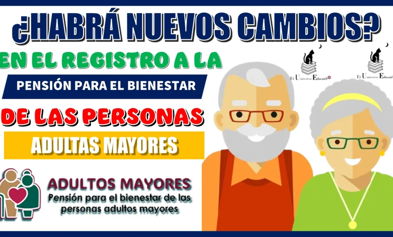 ¿HABRÁ NUEVOS CAMBIOS EN EL REGISTRO A LA PENSIÓN PARA EL BIENESTAR DE LAS PERSONAS ADULTAS MAYORES? | 2025