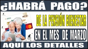 ¿HABRÁ PAGO DE LA PENSIÓN PARA EL BIENESTAR EN EL MES DE MARZO? | AQUÍ LOS DETALLES 