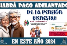 ¿HABRÁ PAGO POR ADELANTADO DE LA PENSIÓN BIENESTAR EN ESTE AÑO 2024?