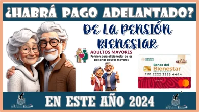 ¿HABRÁ PAGO POR ADELANTADO DE LA PENSIÓN BIENESTAR EN ESTE AÑO 2024?