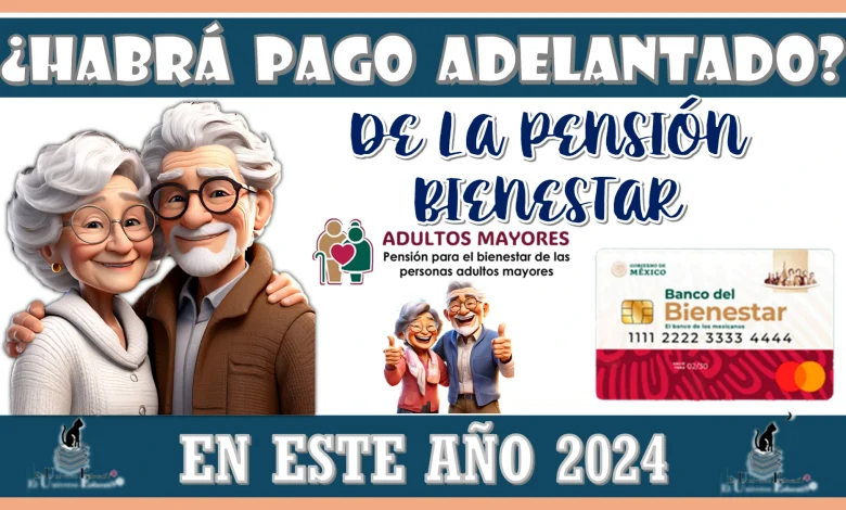 ¿HABRÁ PAGO POR ADELANTADO DE LA PENSIÓN BIENESTAR EN ESTE AÑO 2024?