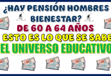 ¿HAY PENSIÓN HOMBRES BIENESTAR DE 60 A 64 AÑOS?... ESTO ES LO QUE SE SABE