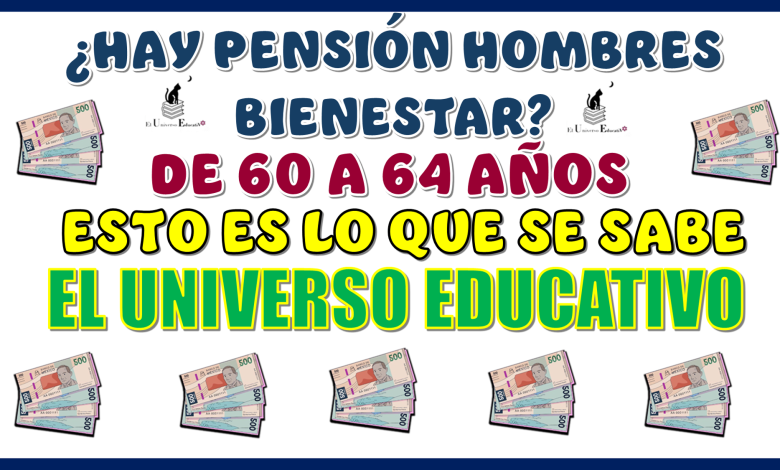 ¿HAY PENSIÓN HOMBRES BIENESTAR DE 60 A 64 AÑOS?... ESTO ES LO QUE SE SABE