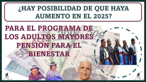 ¿HAY POSIBILIDAD DE QUE HAYA AUMENTO EN EL 2025 PARA EL PROGRAMA DE LOS ADULTOS MAYORES? PENSIÓN PARA EL BIENESTAR 