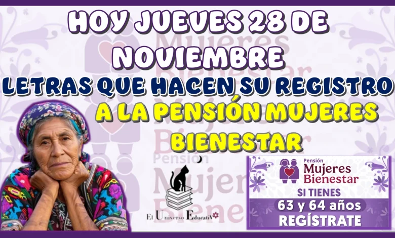 HOY JUEVES 28 DE NOVIEMBRE | ¡ATENCIÓN AQUÍ!, ESTAS SON LAS LETRAS QUE HACEN SU REGISTRO A LA PENSIÓN MUJERES BIENESTAR 