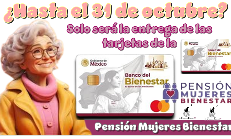 ¿Hasta el 31 de octubre solo será la entrega de las tarjetas de la Pensión Mujeres Bienestar?