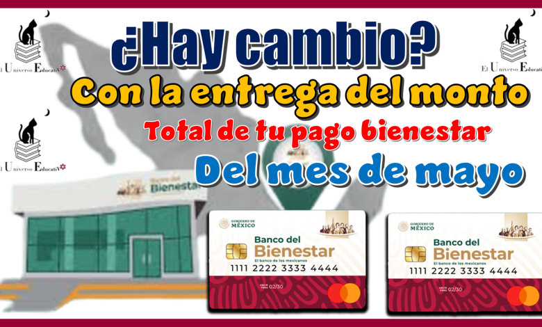 ¿Hay cambio con la entrega del monto total de tu pago bienestar del mes de mayo?