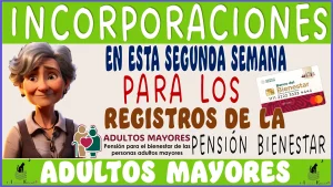 INCORPORACIONES EN ESTA SEGUNDA SEMANA PARA LOS REGISTROS DE LA PENSIÓN BIENESTAR DE LOS ADULTOS MAYORES 