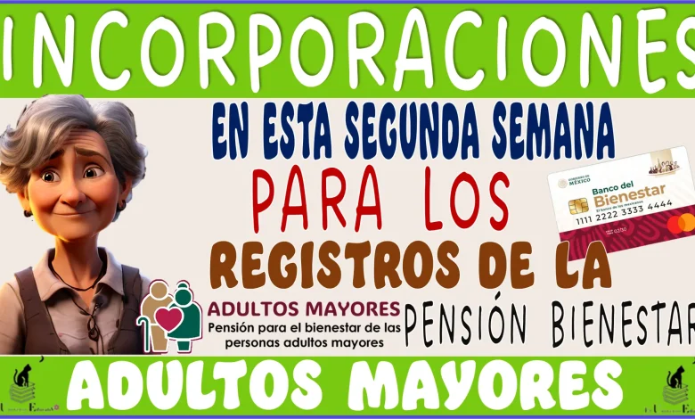 INCORPORACIONES EN ESTA SEGUNDA SEMANA PARA LOS REGISTROS DE LA PENSIÓN BIENESTAR DE LOS ADULTOS MAYORES 