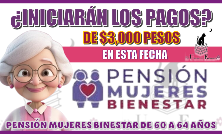 ¿INICIARÁN LOS PAGOS DE $3,000 PESOS EN ESTA FECHA? | PENSIÓN MUJERES BIENESTAR DE 60 A 64 AÑOS