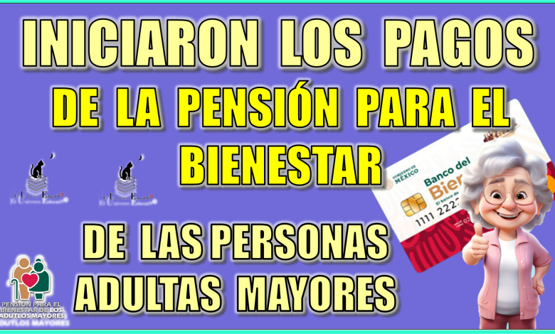 INICIARON LOS PAGOS DE LA PENSIÓN PARA EL BIENESTAR DE LAS PERSONAS ADULTAS MAYORES 