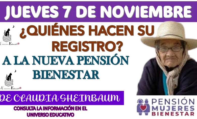 JUEVES 7 DE NOVIEMBRE | ¿QUIÉNES HACEN SU REGISTRO A LA NUEVA PENSIÓN BIENESTAR DE CLAUDIA SHEINBAUM?