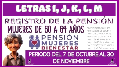 LETRAS I, J, K, L, M | PARA EL REGISTRO DE LA PENSIÓN MUJERES DE 60 A 64 AÑOS | PERIODO DEL 7 DE OCTUBRE AL 30 DE NOVIEMBRE 