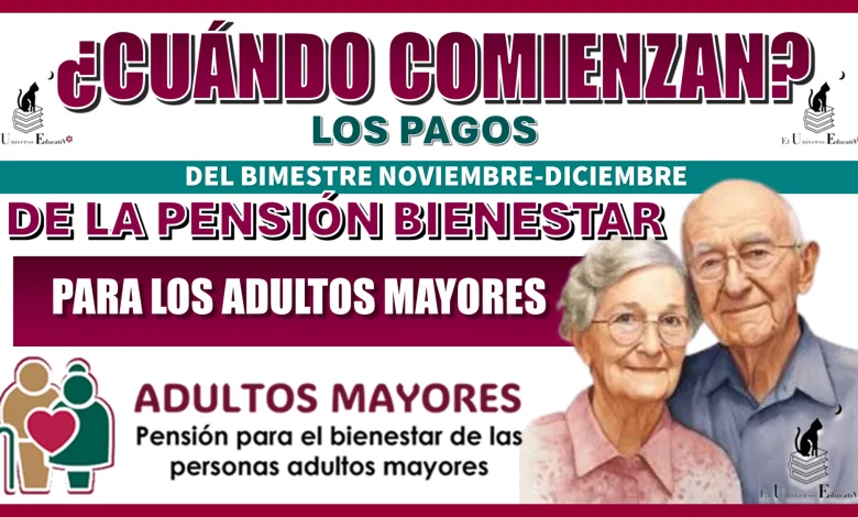 ¿CUÁNDO COMIENZAN LOS PAGOS DEL BIMESTRE NOVIEMBRE-DICIEMBRE DE LA PENSIÓN BIENESTAR PARA LOS ADULTOS MAYORES?