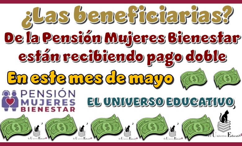 ¿Las beneficiarias de la Pensión Mujeres Bienestar están recibiendo pago doble en este mes de mayo?
