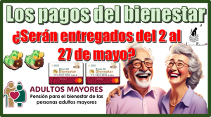 ¿Los pago del bienestar serán entregados del 2 al 27 de mayo?