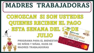 MADRES TRABAJADORAS CONOZCAN EN ESTA NOTA SI SON USTEDES QUIENES RECIBEN EL PAGO ESTA SEMANA DEL 1 AL 6 DE JULIO