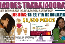 MADRES TRABAJADORAS QUE RECIBEN SU PAGO BIENESTAR LOS DÍAS: 13, 14 Y 15 DE NOVIEMBRE