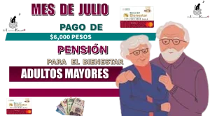 MES DE JULIO | PAGO DE $6,000 PESOS | PENSIÓN PARA EL BIENESTAR | ADULTOS MAYORES 
