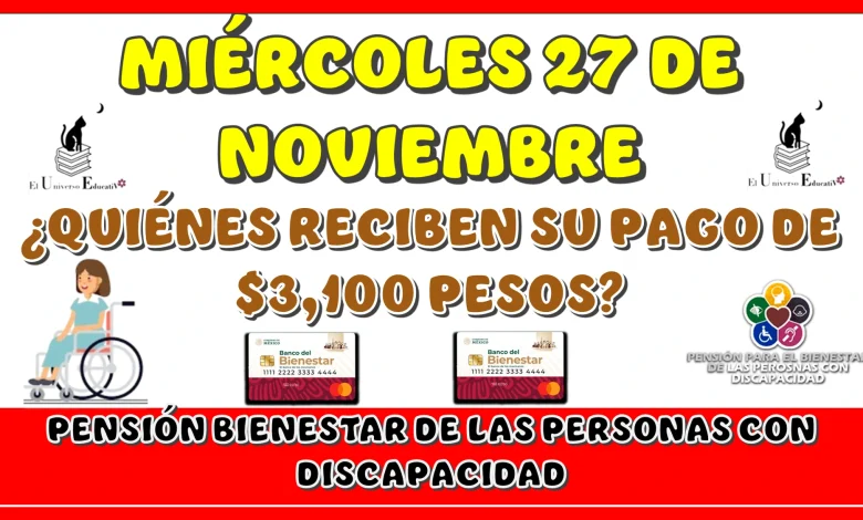 MIÉRCOLES 27 DE NOVIEMBRE | ¿QUIÉNES REDIBEN SU PAGO DE $3,100 PESOS DE LA PENSIÓN BIENESTAR DE LAS PERSONAS CON DISCAPACIDAD?