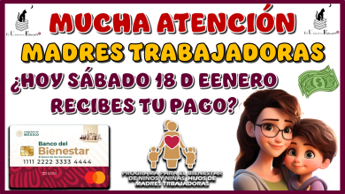 MUCHA ATENCIÓN MADRES TRABAJADORAS… ¿HOY SÁBADO 18 DE ENERO RECIBES TU PAGO?