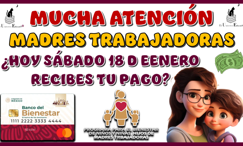 MUCHA ATENCIÓN MADRES TRABAJADORAS… ¿HOY SÁBADO 18 DE ENERO RECIBES TU PAGO?