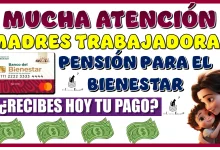 MUCHA ATENCIÓN MADRES TRABAJADORAS… ¿RECIBES HOY TU PAGO?, AQUÍ LOS DETALLES 